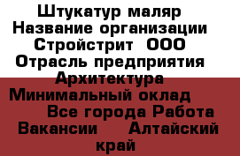 Штукатур-маляр › Название организации ­ Стройстрит, ООО › Отрасль предприятия ­ Архитектура › Минимальный оклад ­ 40 000 - Все города Работа » Вакансии   . Алтайский край